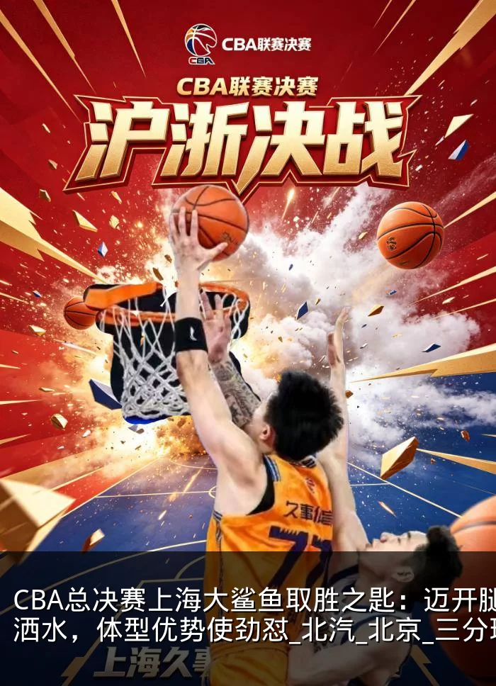 CBA总决赛上海大鲨鱼取胜之匙：迈开腿洒洒水，体型优势使劲怼_北汽_北京_三分球
