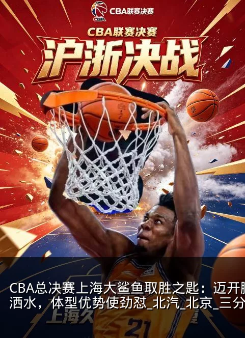 CBA总决赛上海大鲨鱼取胜之匙：迈开腿洒洒水，体型优势使劲怼_北汽_北京_三分球