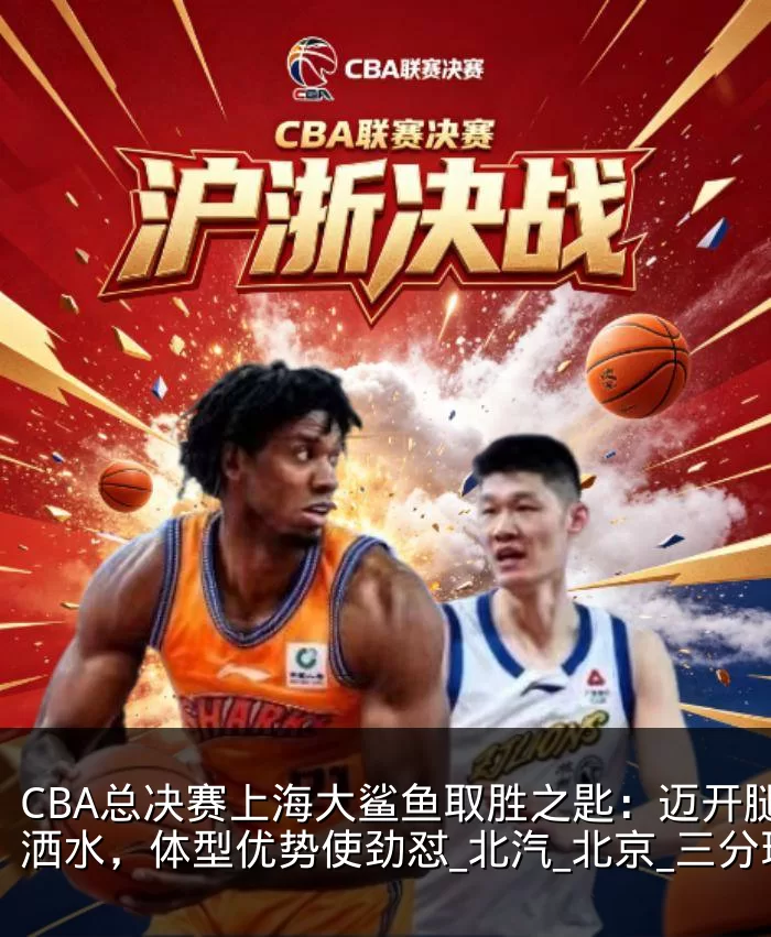 CBA总决赛上海大鲨鱼取胜之匙：迈开腿洒洒水，体型优势使劲怼_北汽_北京_三分球