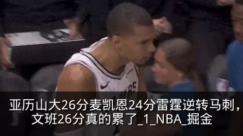 亚历山大26分麦凯恩24分雷霆逆转马刺，文班26分真的累了_1_NBA_掘金